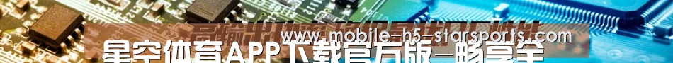 星空体育APP下载官方版-畅享全球热门体育直播 | APP下载