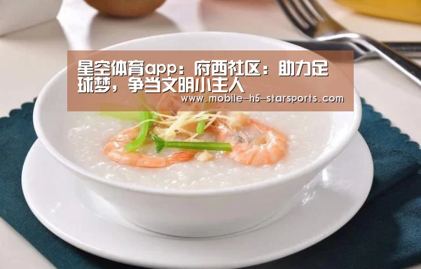 星空体育app:府西社区:助力足球梦,争当文明小主人(图2) 手机应用