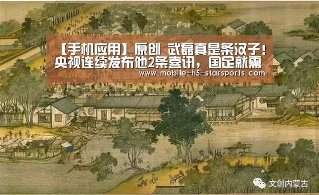 【手机应用】原创 武磊真是条汉子!央视连续发布他2条喜讯,国足就需要他这种硬汉(图4) 星空体育app