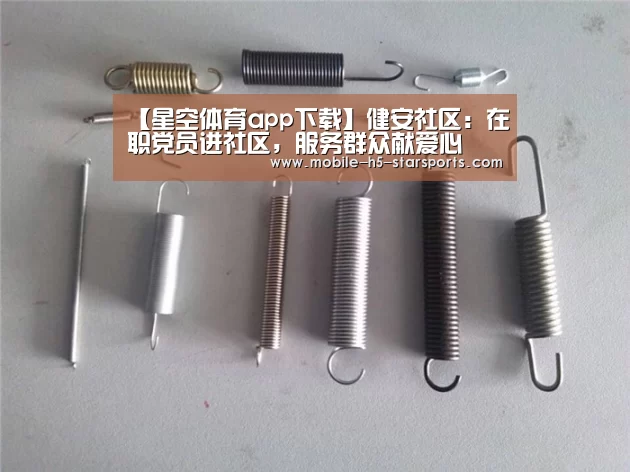 【星空体育app下载】健安社区:在职党员进社区,服务群众献爱心(图1) 手机应用