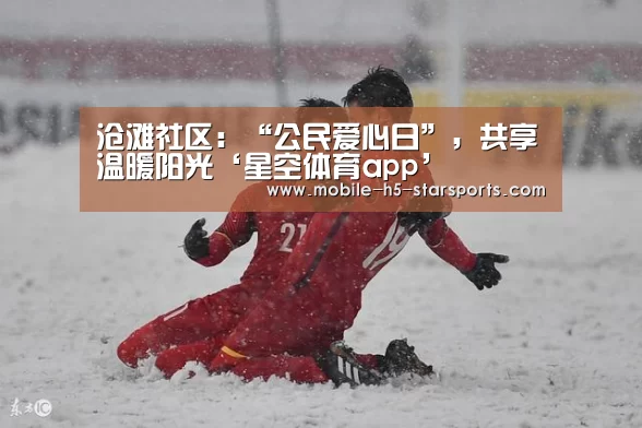 沧滩社区:“公民爱心日”,共享温暖阳光‘星空体育app’(图2) 星空体育下载